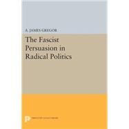 The Fascist Persuasion in Radical Politics by Gregor, A. James, 9780691618531