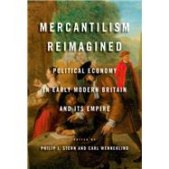 Mercantilism Reimagined Political Economy in Early Modern Britain and Its Empire by Stern, Philip J.; Wennerlind, Carl, 9780199988532