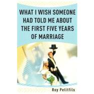 What I Wish Someone Had Told Me about the First Five Years of Marriage by Petitfils, Roy, 9780867168532
