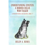 UNDERSTANDING EINSTEIN, A BORDER COLLIE WHO TALKED by Helen A. Bemis, 9781977268532