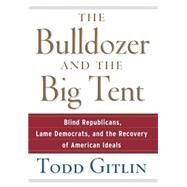 The Bulldozer and the Big Tent Blind Republicans, Lame Democrats, and the Recovery of American Ideals by Gitlin, Todd, 9780471748533