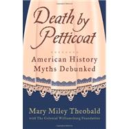 Death by Petticoat American History Myths Debunked by Theobald, Mary Miley; Foundation, The Colonial Williamsburg; Miley, Mary, 9781449418533