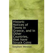 Historic Notices of Towns in Greece, and in Other Countries, That Have Struck Coins by Weston, Stephen, 9780554758534