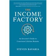 The Income Factory: An Investors Guide to Consistent Lifetime Returns by Bavaria, Steven, 9781260458534