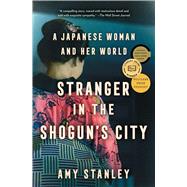 Stranger in the Shogun's City A Japanese Woman and Her World by Stanley, Amy, 9781501188534
