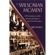 The Wilsonian Moment Self-Determination and the International Origins of Anticolonial Nationalism by Manela, Erez, 9780195378535
