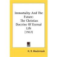 Immortality and the Future : The Christian Doctrine of Eternal Life (1917) by Mackintosh, H. R., 9780548738535