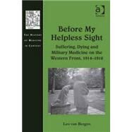 Before My Helpless Sight: Suffering, Dying and Military Medicine on the Western Front, 19141918 by Bergen,Leo van, 9780754658535