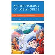 Anthropology of Los Angeles Place and Agency in an Urban Setting by Banh, Jenny; Aguirre, Maryann; Baker, Beth F.; Banh, Jenny; Boucher, Nathalie; Joseph, Charles; King, Melissa; Lepage, Andrea; Lugo, Adonia E.; Mattheis, Allison; Moses, Yolanda T.; Ngin, ChorSwang; Pacleb, Jocelyn A.; Park, Kyeyoung; Vigil, James Diego;, 9781498528535