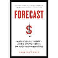 Forecast What Physics, Meteorology, and the Natural Sciences Can Teach Us About Economics by Buchanan, Mark, 9781608198535