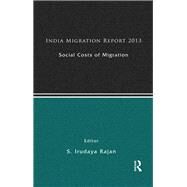 India Migration Report 2013: Social Costs of Migration by Rajan,S. Irudaya, 9780415828536