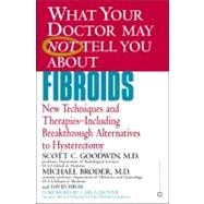 WHAT YOUR DOCTOR MAY NOT TELL YOU ABOUT (TM): FIBROIDS New Techniques and Therapies--Including Breakthrough Alternatives to Hysterectomy by Goodwin, Scott C.; Broder, Michael; Drum, David, 9780446678537