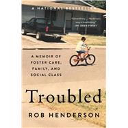 Troubled A Memoir of Foster Care, Family, and Social Class by Henderson, Rob, 9781982168537
