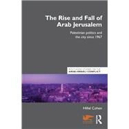 The Rise and Fall of Arab Jerusalem: Palestinian Politics and the City since 1967 by Cohen; Hillel, 9780415598538