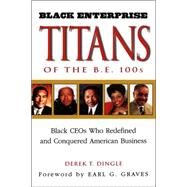 Black Enterprise Titans of the B. E. 100s : Black CEOs Who Redefined and Conquered American Business by Derek T. Dingle, 9780471318538
