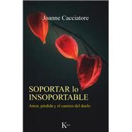 Soportar lo insoportable Amor, prdida y el camino del duelo by Cacciatore, Joanne, 9788499888538