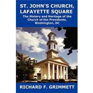 St. John's Church, Lafayette Square: The History and Heritage of the Church of the Presidents, Washington, DC by Grimmett, Richard F., 9781934248539