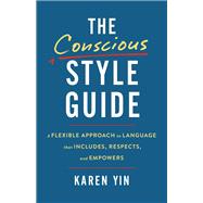 The Conscious Style Guide A Flexible Approach to Language That Includes, Respects, and Empowers by Yin, Karen, 9780316478540