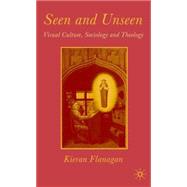 Seen and Unseen Visual Culture, Sociology and Theology by Flanagan, Kieran, 9780333998540