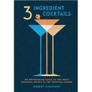 3-Ingredient Cocktails An Opinionated Guide to the Most Enduring Drinks in the Cocktail Canon by Simonson, Robert, 9780399578540