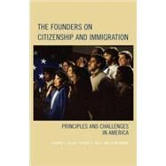 The Founders on Citizenship and Immigration Principles and Challenges in America by Erler, Edward J.; Marini, John; West, Thomas G., 9780742558540