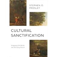 Cultural Sanctification: Engaging the World Like the Early Church by Presley, Stephen O, 9780802878540