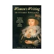 Women's Writing in Stuart England: The Mothers' Legacies of Dorothy Leigh, Elizabeth Joscelin, and Elizabeth Richardson by Brown, Sylvia, 9780750918541