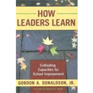 How Leaders Learn : Cultivating Capacities for School Improvement (HS Edition) by Donaldson, Gordon A., 9780807748541