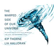 The Warped Side of Our Universe An Odyssey through Black Holes, Wormholes, Time Travel, and Gravitational Waves by Thorne, Kip; Halloran, Lia, 9781631498541