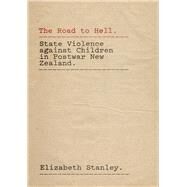 The Road to Hell State Violence against Children in Postwar New Zealand by Stanley, Elizabeth, 9781869408541
