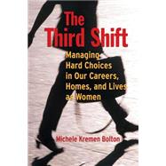 The Third Shift Managing Hard Choices in Our Careers, Homes, and Lives as Women by Bolton, Michele, 9780787948542