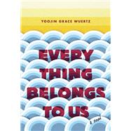 Everything Belongs to Us A Novel by WUERTZ, YOOJIN GRACE, 9780812998542