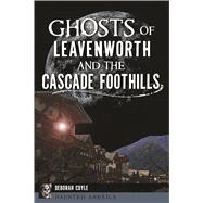 Ghosts of Leavenworth and the Cascade Foothills by Cuyle, Deborah, 9781625858542