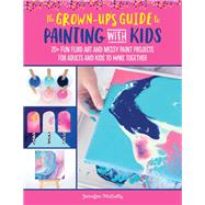 The Grown-Up's Guide to Painting with Kids 20+ fun fluid art and messy paint projects for adults and kids to make together by Mccully, Jennifer, 9781633228542