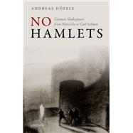 No Hamlets German Shakespeare from Nietzsche to Carl Schmitt by Hofele, Andreas, 9780198718543