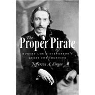 The Proper Pirate Robert Louis Stevenson's Quest for Identity by Singer, Jefferson A., 9780199328543