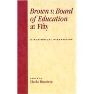 Brown v. Board of Education at Fifty A Rhetorical Retrospective by Rountree, Clarke; Burnette, Ann E.; Droge, David; Gill, Ann M.; Hasian, Marouf, Jr.; Mangis, Daniel, 9780739108543