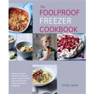 The Foolproof Freezer Cookbook Prepare-ahead meals, Stress-free entertaining, Making the Most of Excess Fruits and Vegetables, Feeding the Family the Modern Way by James, Ghillie, 9781906868543