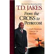 From the Cross to Pentecost God's Passionate Love for Us Revealed by Jakes, T.D., 9781439198544