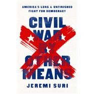 Civil War by Other Means Americas Long and Unfinished Fight for Democracy by Suri, Jeremi, 9781541758544