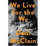 We Live for the We The Political Power of Black Motherhood by Mcclain, Dani, 9781568588544