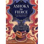 Ashoka the Fierce How an Angry Prince Became India's Emperor of Peace by Kanjuro, Carolyn; Zohra, Sonali, 9781611808544