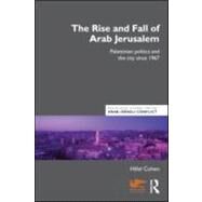 The Rise and Fall of Arab Jerusalem: Palestinian Politics and the City since 1967 by Cohen; Hillel, 9780415598545