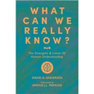 What Can We Really Know? The Strengths and Limits of Human Understanding by Andersen , David R.; Menuge, Angus J.L., 9781956658545