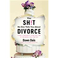 The Sh!t No One Tells You About Divorce A Guide to Breaking Up, Falling Apart, and Putting Yourself Back Together by Dais, Dawn, 9780306828546
