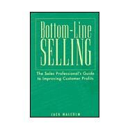Bottom-Line Selling: The Sales Professional's Guide to Improving Customer Profits by Malcolm, Jack, 9780809228546