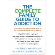 The Complete Family Guide to Addiction Everything You Need to Know Now to Help Your Loved One and Yourself by Harrison, Thomas F.; Connery, Hilary S., 9781462538546