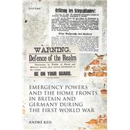 Emergency Powers and the Home Fronts in Britain and Germany during the First World War by Keil, Andr�, 9780198918547