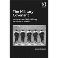 The Military Covenant: Its Impact on CivilMilitary Relations in Britain by Ingham,Sarah, 9781472428547