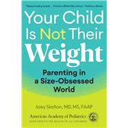 Your Child Is Not Their Weight Parenting in a Size-Obsessed World by Skelton, MD, MS, Joey, 9781610028547